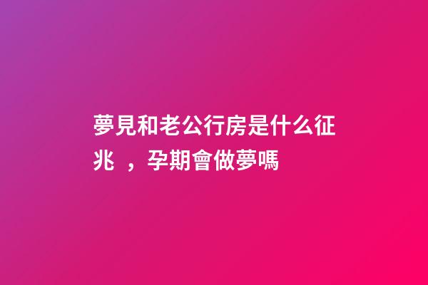 夢見和老公行房是什么征兆，孕期會做夢嗎